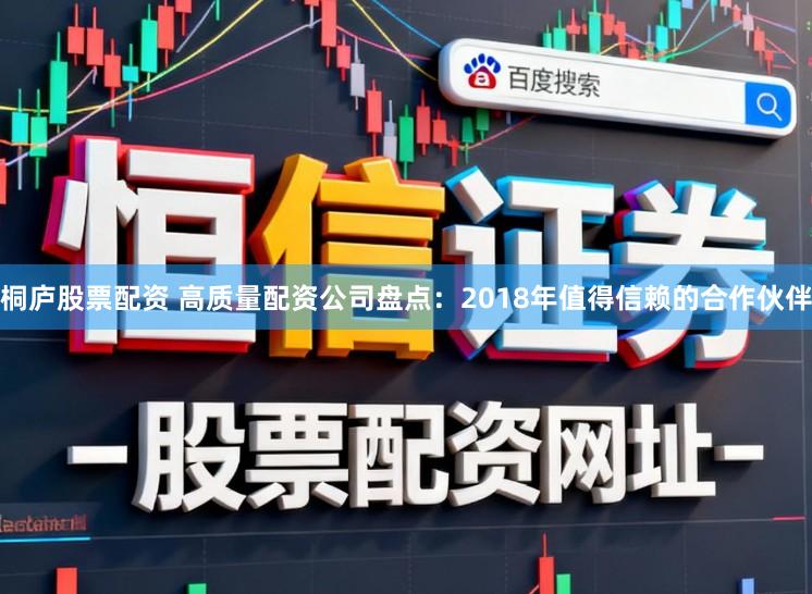 桐庐股票配资 高质量配资公司盘点：2018年值得信赖的合作伙伴