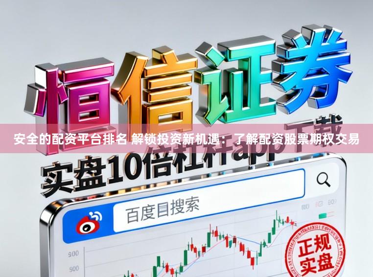安全的配资平台排名 解锁投资新机遇：了解配资股票期权交易