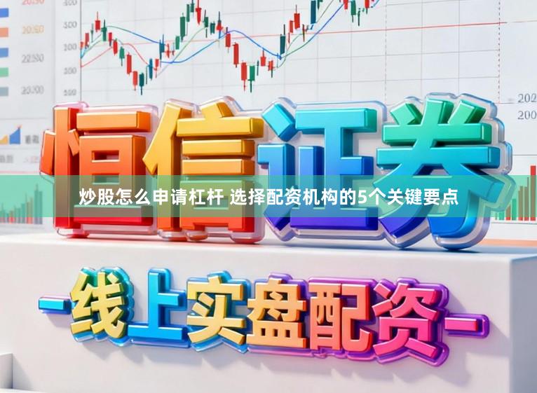 炒股怎么申请杠杆 选择配资机构的5个关键要点