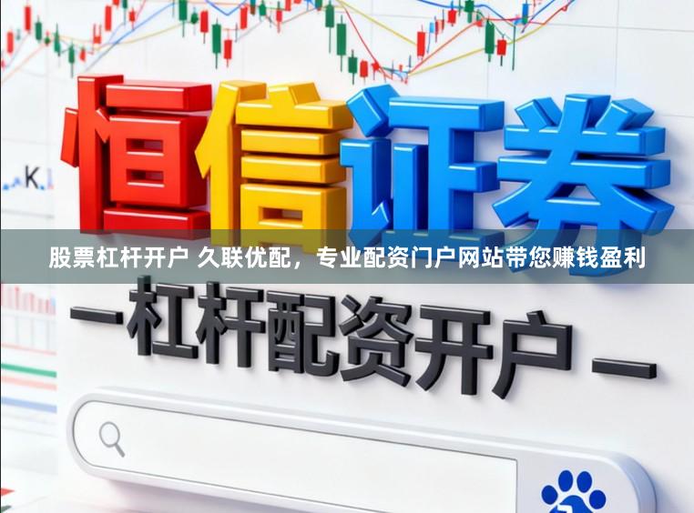 股票杠杆开户 久联优配，专业配资门户网站带您赚钱盈利