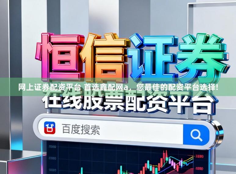 网上证券配资平台 首选鑫配网a，您最佳的配资平台选择!