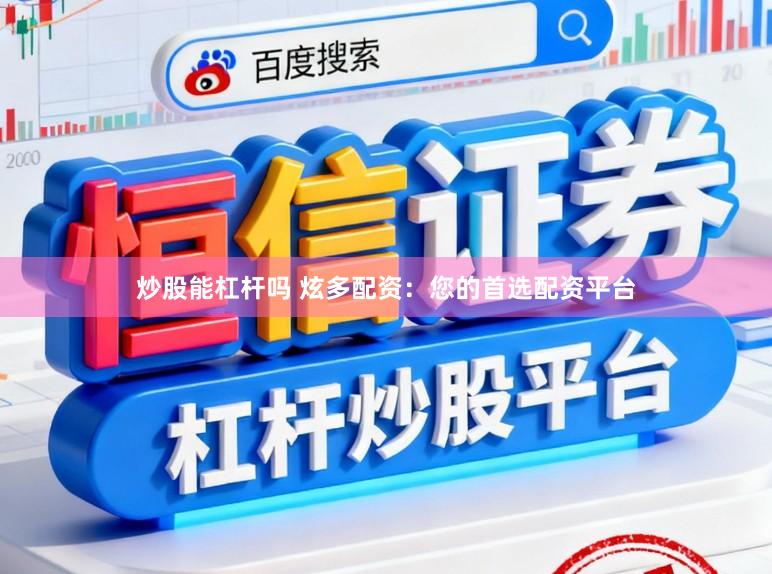 炒股能杠杆吗 炫多配资：您的首选配资平台