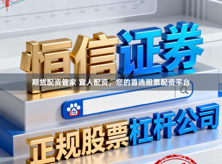 期货配资管家 宜人配资，您的首选股票配资平台