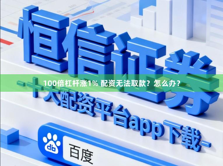 100倍杠杆涨1% 配资无法取款？怎么办？
