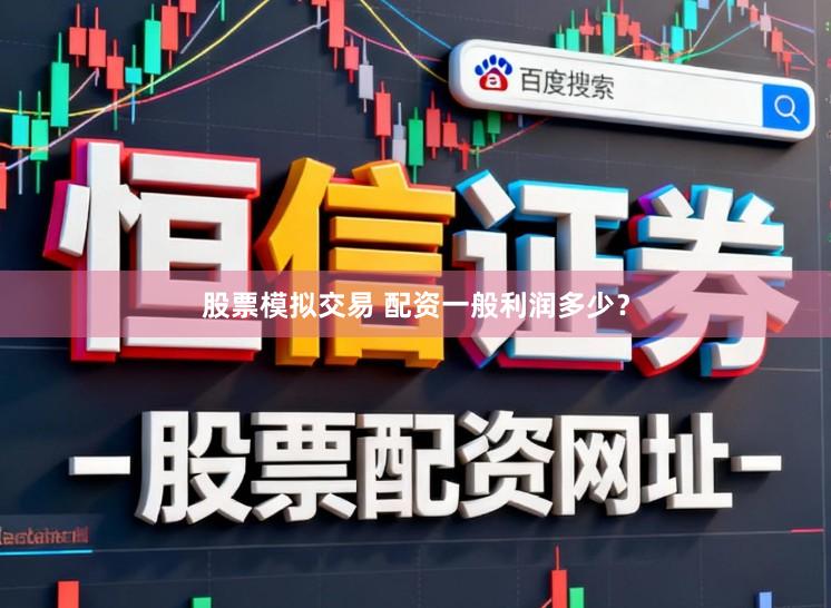 股票模拟交易 配资一般利润多少？