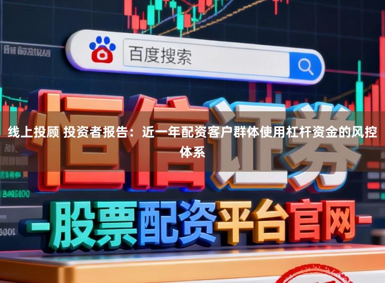 线上投顾 投资者报告：近一年配资客户群体使用杠杆资金的风控体系