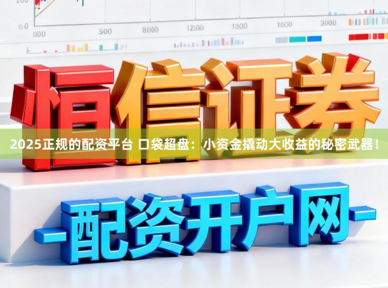 2025正规的配资平台 口袋超盘：小资金撬动大收益的秘密武器！