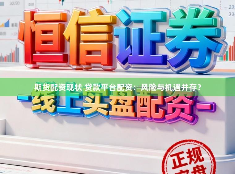 期货配资现状 贷款平台配资：风险与机遇并存？