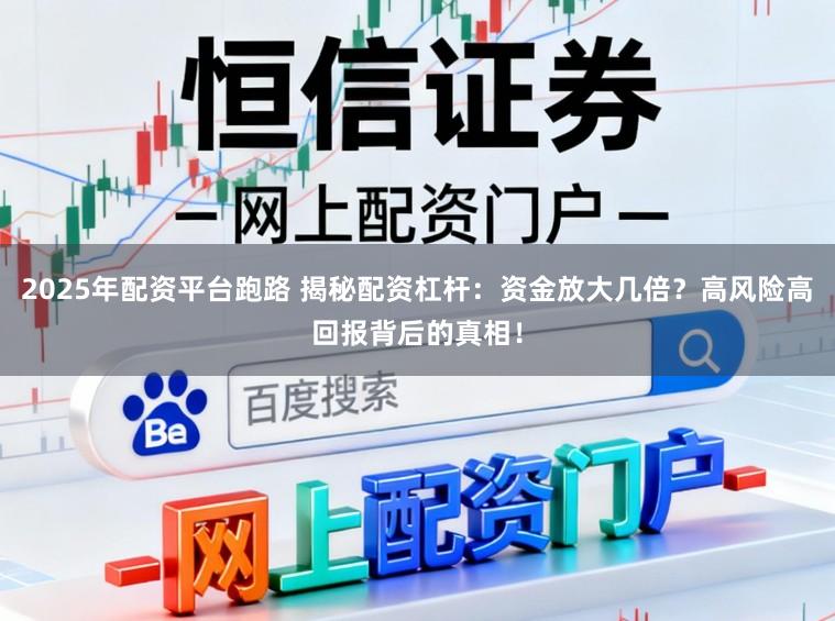 2025年配资平台跑路 揭秘配资杠杆：资金放大几倍？高风险高回报背后的真相！