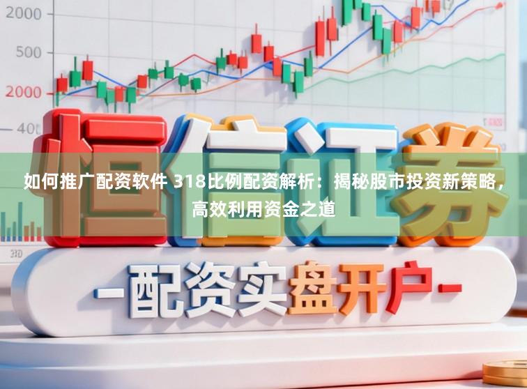 如何推广配资软件 318比例配资解析：揭秘股市投资新策略，高效利用资金之道