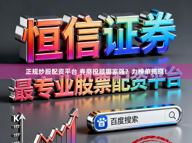 正规炒股配资平台 券商投顾哪家强?力榜单揭晓!