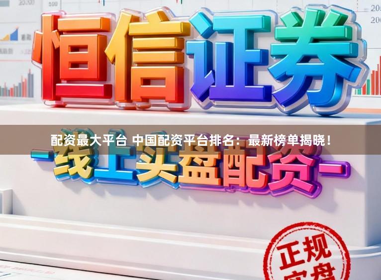配资最大平台 中国配资平台排名：最新榜单揭晓！