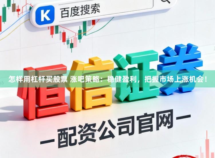 怎样用杠杆买股票 涨吧策略：稳健盈利，把握市场上涨机会！