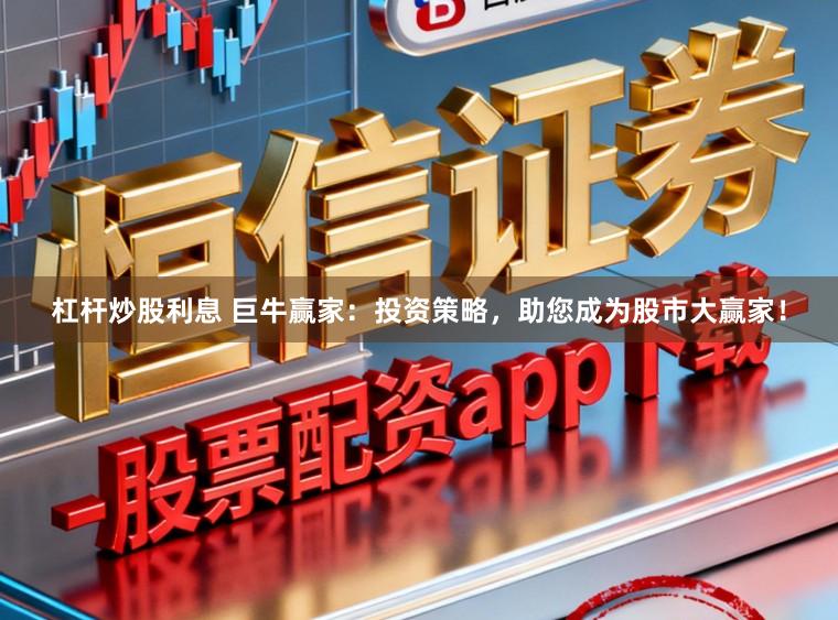 杠杆炒股利息 巨牛赢家：投资策略，助您成为股市大赢家！