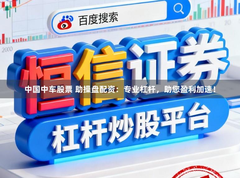 中国中车股票 助操盘配资:专业杠杆,助您盈利加速!