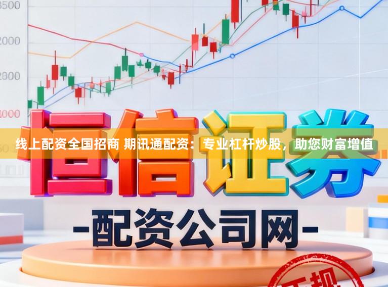 线上配资全国招商 期讯通配资：专业杠杆炒股，助您财富增值