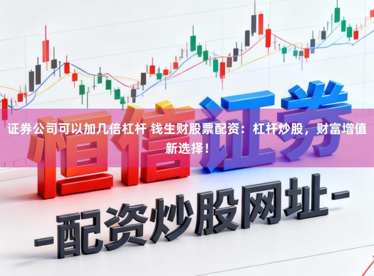 证券公司可以加几倍杠杆 钱生财股票配资：杠杆炒股，财富增值新选择！