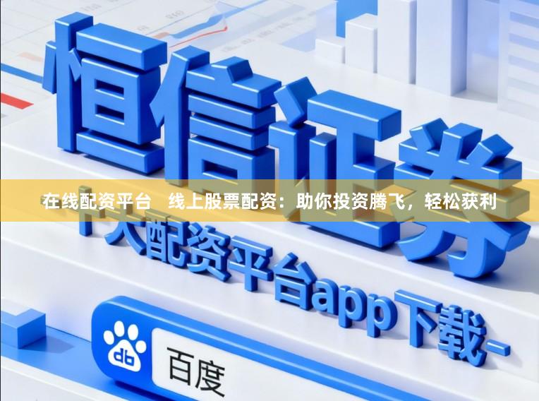 在线配资平台   线上股票配资：助你投资腾飞，轻松获利