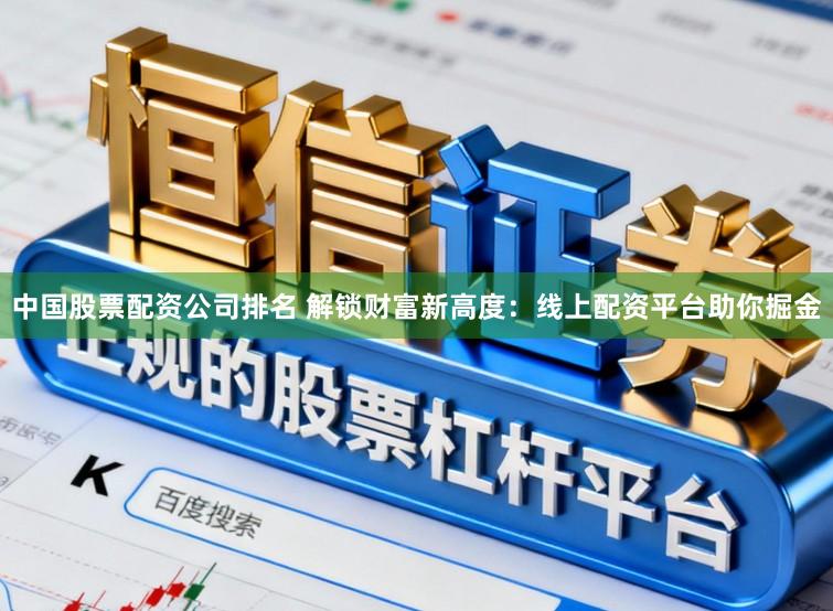 中国股票配资公司排名 解锁财富新高度：线上配资平台助你掘金